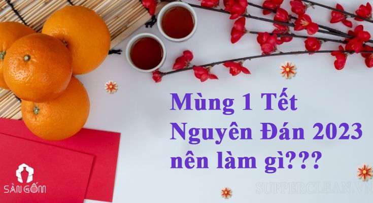 Mùng 1 Tết Nguyên Đán 2023 nên làm gì để may mắn cả năm?