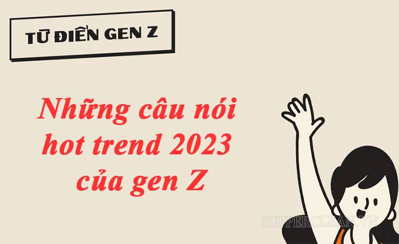 Các cụm từ, câu nói hot trend 2023 của gen Z