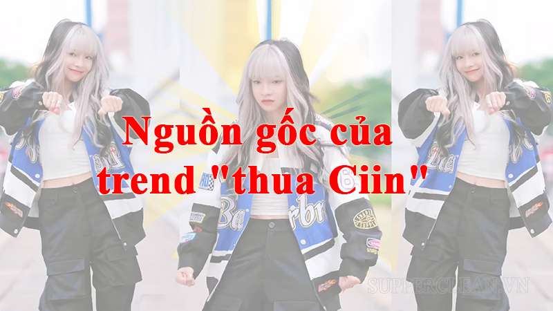 Nguồn gốc của hot trend thua Ciin 