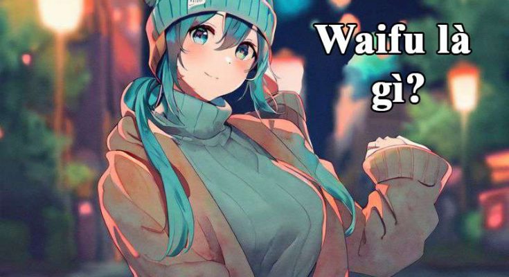 Waifu là nhân vật hư cấu chỉ tồn tại trong manga, anime Nhật