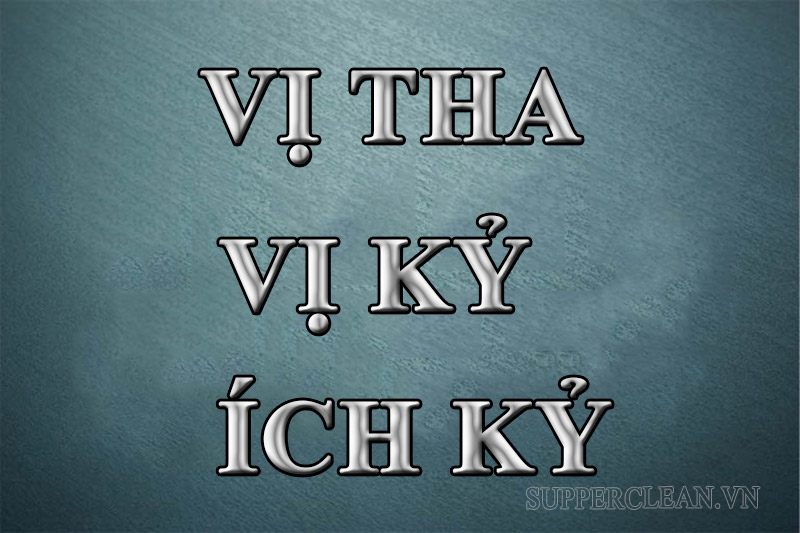 Phân biệt các khái niệm vị tha, vị kỷ và ích kỷ